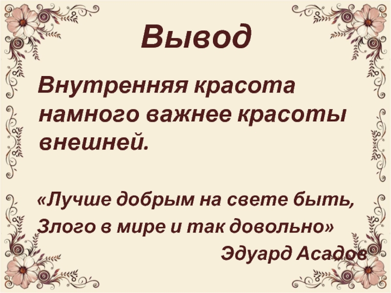 Внутреннее важнее внешнего. Внутренняя красота важнее внешней. Важна не внешняя красота а внутренняя. Внутренняя красота вывод. Лучше добрым на свете быть злого в мире и так довольно.