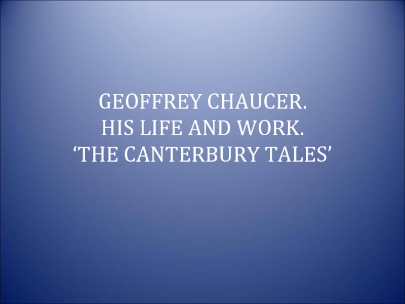 GEOFFREY CHAUCER. HIS LIFE AND WORK. ‘THE CANTERBURY TALES’