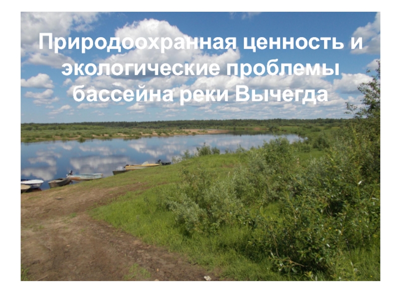 Презентация Природоохранная ценность и экологические проблемы бассейна реки Вычегда