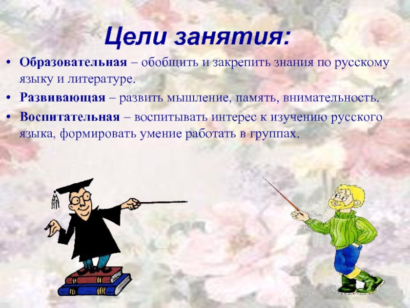 Цели занятия: Образовательная – обобщить и закрепить знания по русскому языку и литературе. Развивающая – развить мышление,