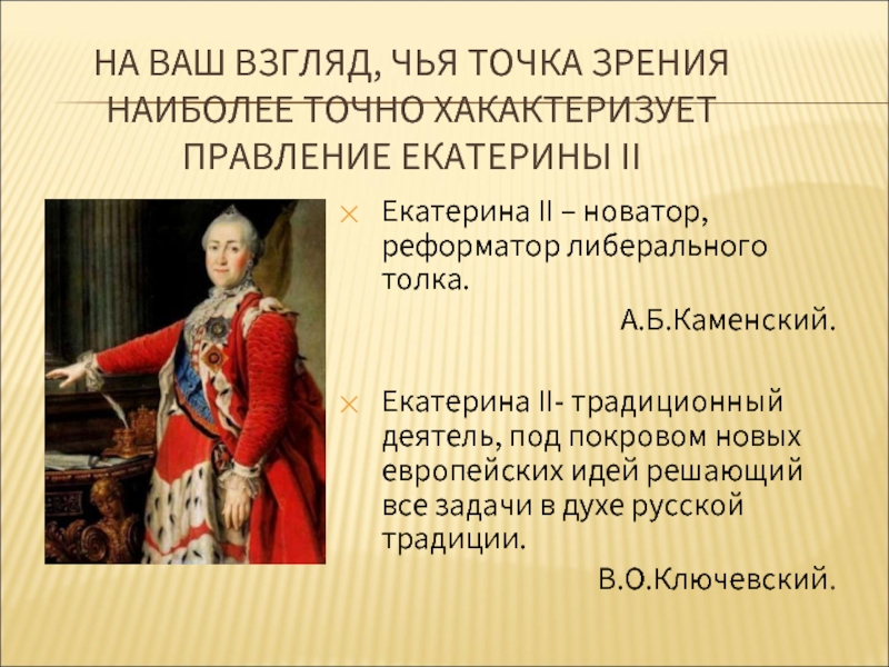 НА ВАШ ВЗГЛЯД, ЧЬЯ ТОЧКА ЗРЕНИЯ НАИБОЛЕЕ ТОЧНО ХАКАКТЕРИЗУЕТ ПРАВЛЕНИЕ ЕКАТЕРИНЫ II Екатерина II – новатор, реформатор