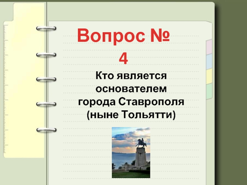 Вопрос № 4Кто является основателем города Ставрополя(ныне Тольятти)