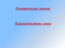 Генетические законы
Взаимодействие генов