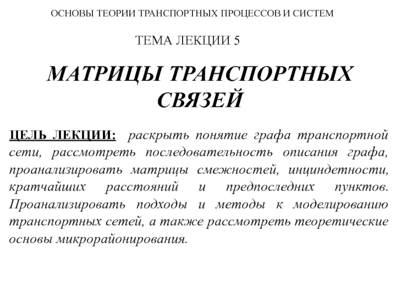 МАТРИЦ Ы ТРАНСПОРТНЫХ СВЯЗЕЙ
ЦЕЛЬ ЛЕКЦИИ: раскрыть понятие графа транспортной