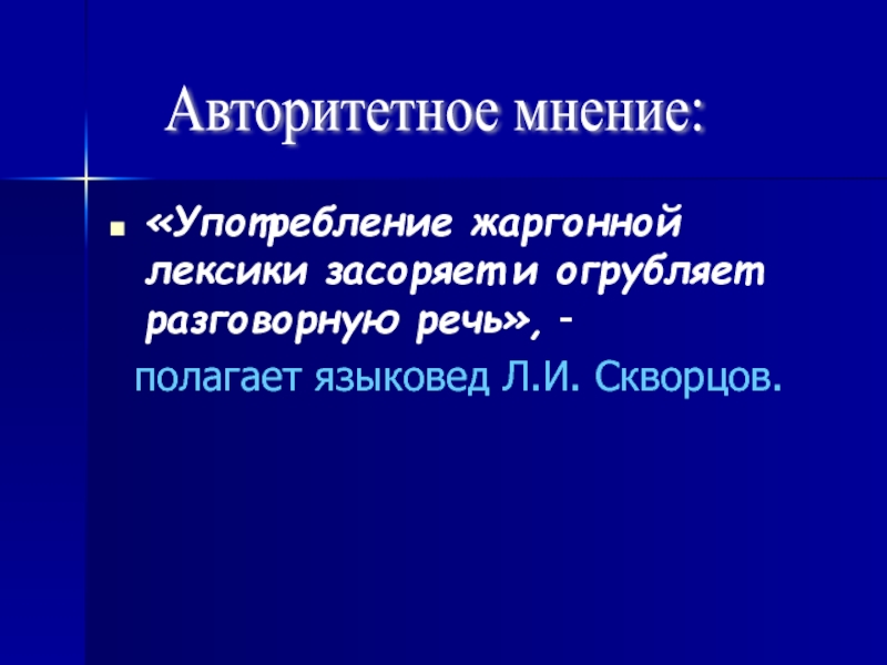 «Употребление жаргонной лексики засоряет и огрубляет разговорную речь», -  полагает языковед Л.И. Скворцов.Авторитетное мнение: