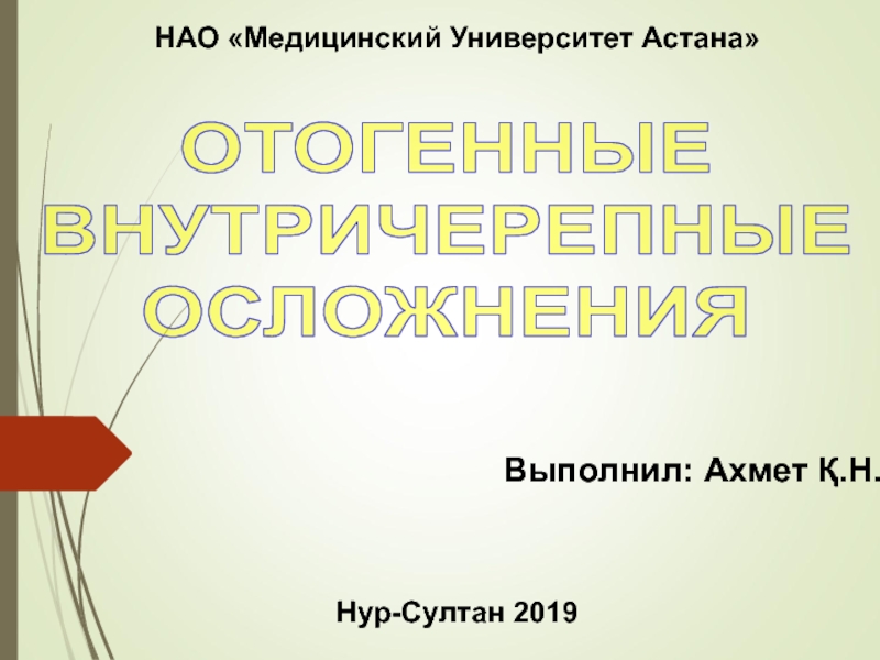 Презентация ОТОГЕННЫЕ
ВНУТРИЧЕРЕПНЫЕ
ОСЛОЖНЕНИЯ
Выполнил: Ахмет Қ.Н.
Нур -Султан 2019
НАО