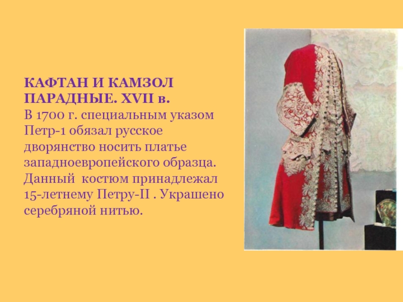 КАФТАН И КАМЗОЛ ПАРАДНЫЕ. XVII в. В 1700 г. специальным указом Петр-1 обязал русское дворянство носить платье