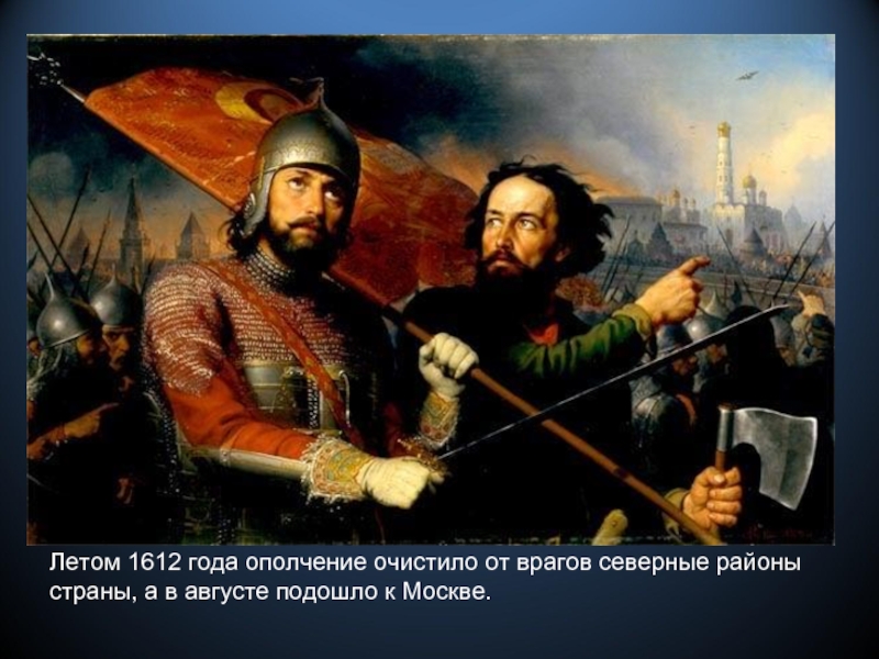 Летом 1612 года ополчение очистило от врагов северные районы страны, а в августе подошло к Москве.