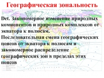 Географическая зональность
Det. Закономерное изменение природных компонентов и