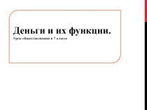Деньги и их функции.
Урок обществознания в 7 классе