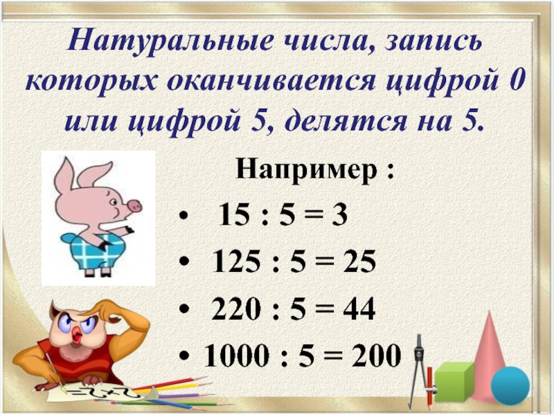 Натуральные числа, запись которых оканчивается цифрой 0 или цифрой 5, делятся на 5.    Например