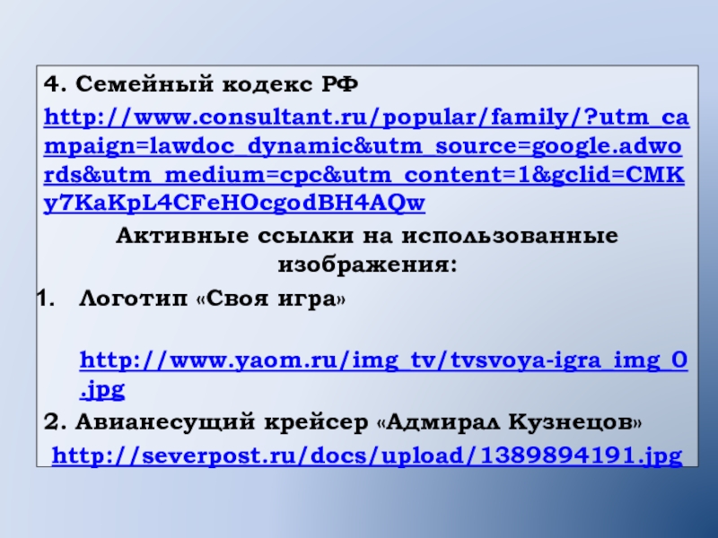 4. Семейный кодекс РФhttp://www.consultant.ru/popular/family/?utm_campaign=lawdoc_dynamic&utm_source=google.adwords&utm_medium=cpc&utm_content=1&gclid=CMKy7KaKpL4CFeHOcgodBH4AQwАктивные ссылки на использованные изображения:Логотип «Своя игра» http://www.yaom.ru/img_tv/tvsvoya-igra_img_0.jpg2. Авианесущий крейсер «Адмирал Кузнецов» http://severpost.ru/docs/upload/1389894191.jpg