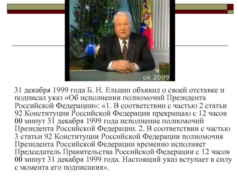 31 декабря 1999 года Б. Н. Ельцин объявил о своей отставке и подписал указ «Об исполнении полномочий Президента Российской