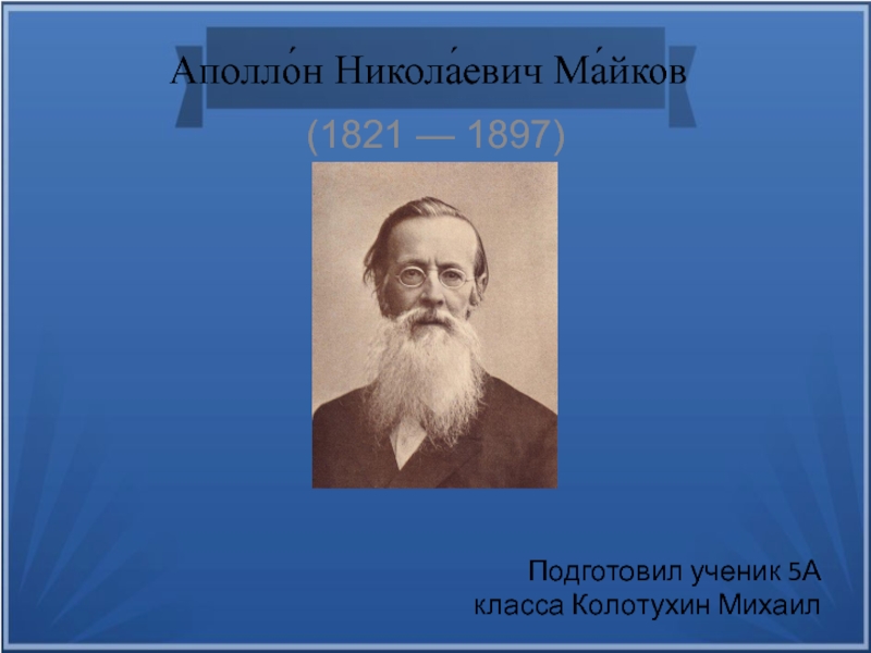 Презентация Аполло́н Никола́евич Ма́йков
(1821 — 1897)
Подготовил ученик 5А класса