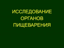 ИССЛЕДОВАНИЕ
ОРГАНОВ
ПИЩЕВАРЕНИЯ