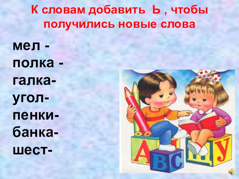 Мягкой добавить. Добавьте ь чтобы получилось новое слово. Добавь ь получится новое слово. Добавь мягкий знак чтобы получилось новое слово. Добавь мягкий знак так чтобы получилось новое слово.