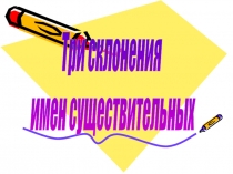 Три склонения
имен существительных