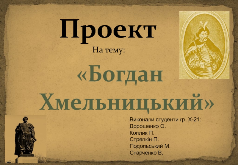 Богдан
Хмельницький 
Проект
На тему:
Виконали студенти гр. Х-21:
Дорошенко