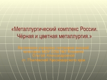 Металлургический комплекс России. Чёрная и цветная металлургия