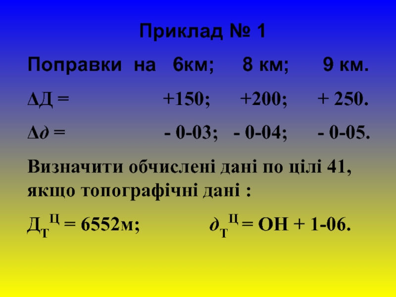 Приклад № 1
Поправки на 6км; 8 км; 9 км.
Δ Д = +150; +200; + 250.
Δ д = - 0-03;