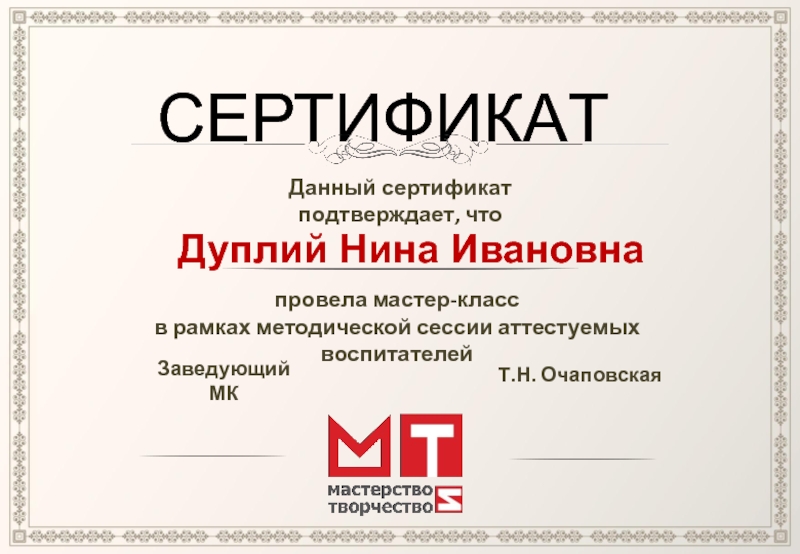 СЕРТИФИКАТДанный сертификат подтверждает, чтоДуплий Нина Ивановна провела мастер-классв рамках методической сессии аттестуемых воспитателей Заведующий МКТ.Н. Очаповская