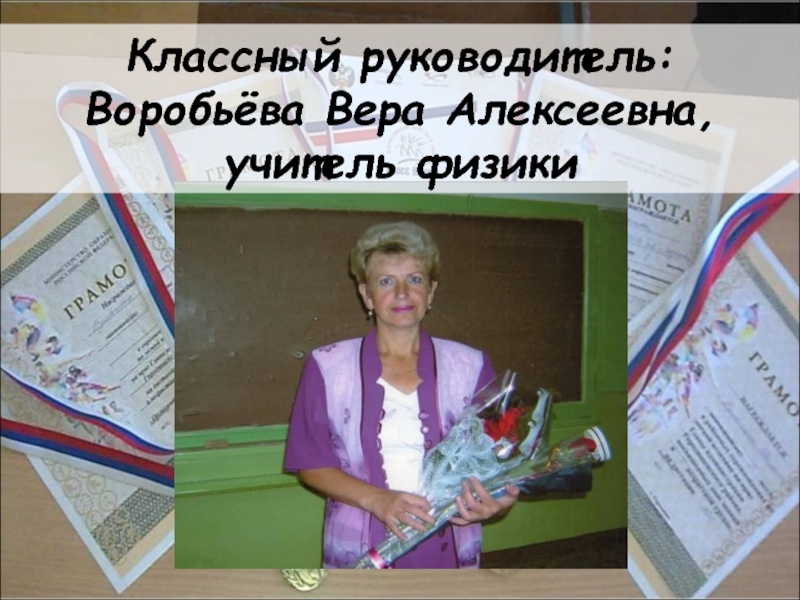 Классный руководитель: Воробьёва Вера Алексеевна, учитель физики