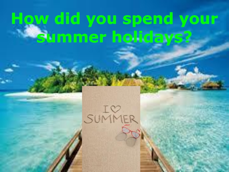 Презентация How did you spend your summer holidays? 6 класс