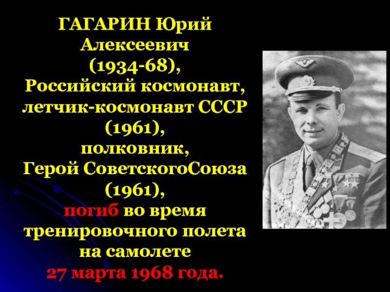 ГАГАРИН Юрий Алексеевич (1934-68), Российский космонавт, летчик-космонавт СССР (1961), полковник, Герой СоветскогоСоюза (1961), погиб во время тренировочного