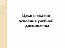 Цели и задачи
освоения учебной дисциплины