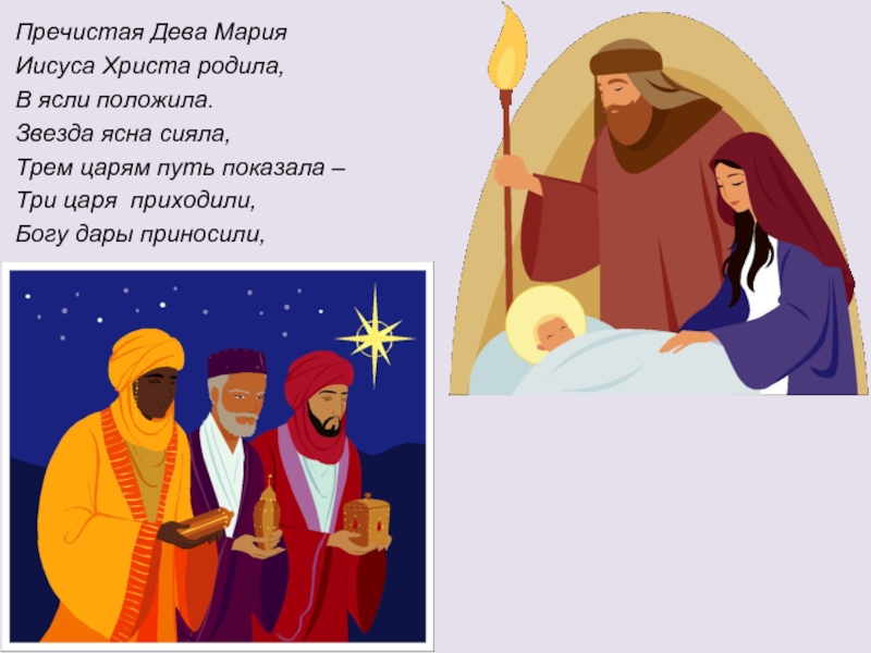 Пречистая Дева МарияИисуса Христа родила,В ясли положила.Звезда ясна сияла,Трем царям путь показала –Три царя приходили,Богу дары приносили,