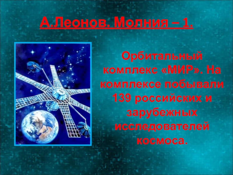 А.Леонов. Молния – 1.Орбитальный комплекс «МИР». На комплексе побывали 139 российских и зарубежных исследователей космоса.