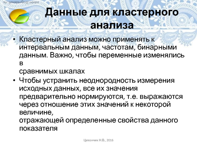 Данные для кластерного анализаКластерный анализ можно применять к интервальным данным, частотам, бинарными данным. Важно, чтобы переменные изменялись