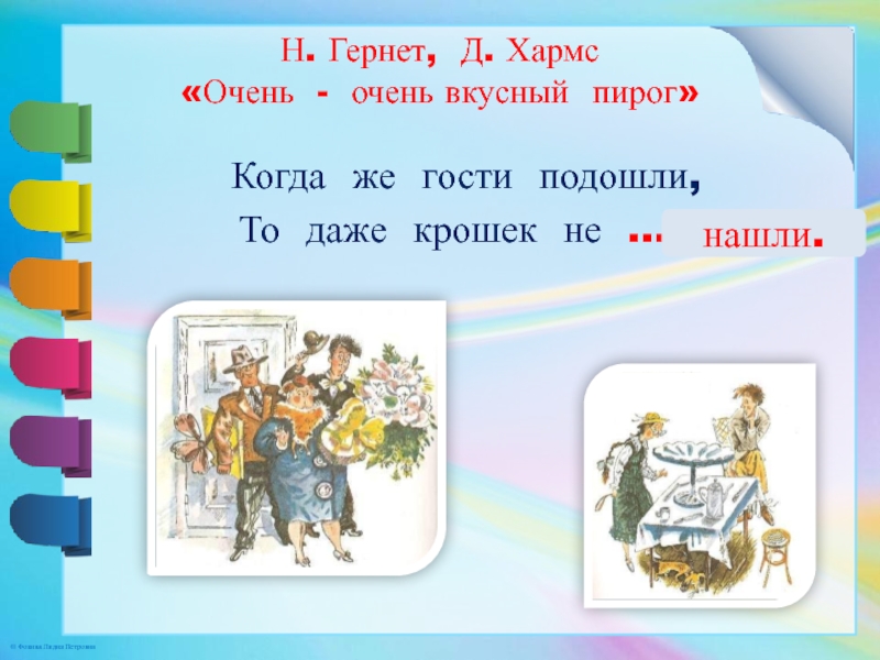 Н. Гернет, Д. Хармс «Очень - очень вкусный пирог» Когда же гости подошли,То даже крошек не …