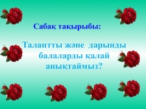 Талантты ж?не  дарынды балаларды ?алай аны?таймыз?