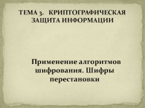 КРИПТОГРАФИЧЕСКАЯ ЗАЩИТА ИНФОРМАЦИИ Применение алгоритмов шифрования. Шифры перестановки
