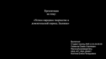 Презентация
на тему:
Устное народное творчество в домонгольский период