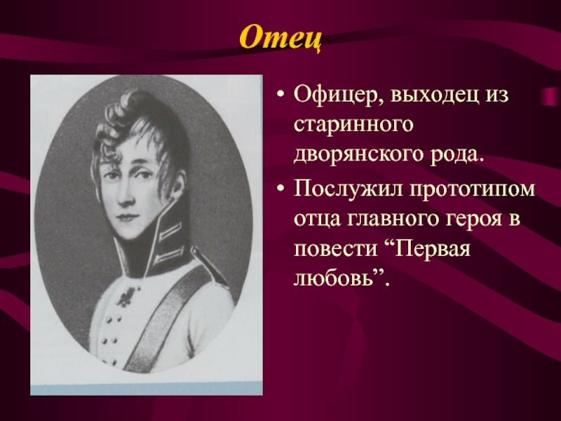 ОтецОфицер, выходец из старинного дворянского рода.Послужил прототипом отца главного героя в повести “Первая любовь”.