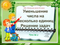 Уменьшение числа на несколько единиц. Решение задач 1 класс