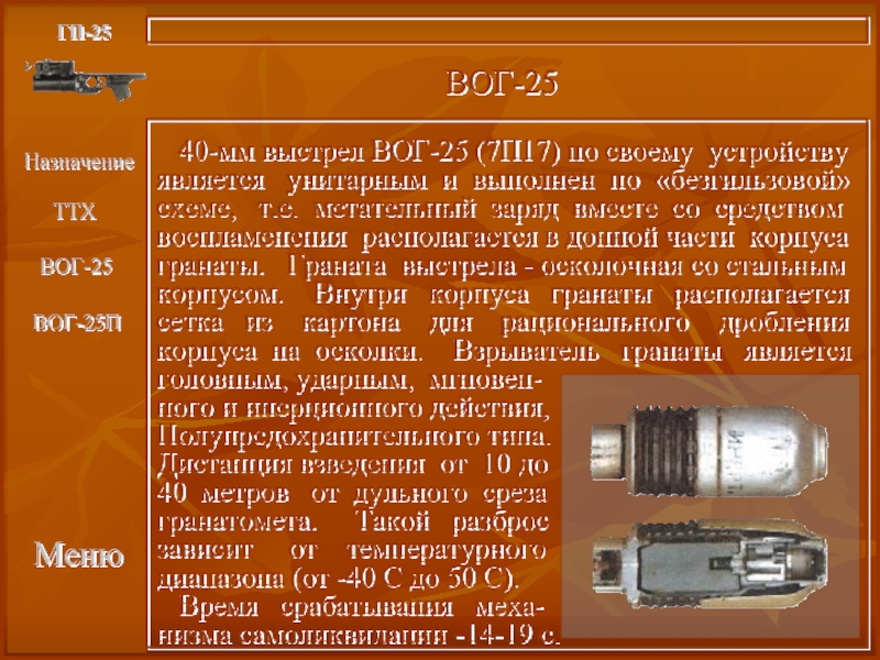 МенюГП-25ВОГ-25  40-мм выстрел ВОГ-25 (7П17) по своему устройствуявляется  унитарным и выполнен по «безгильзовой»схеме,  т.е.