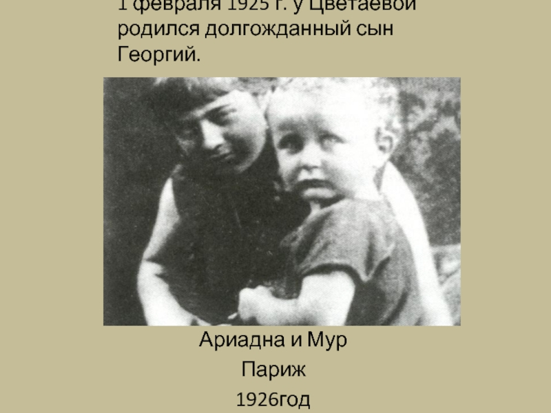 1 февраля 1925 г. у Цветаевой родился долгожданный сын Георгий.Ариадна и МурПариж 1926год