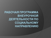РАБОЧАЯ ПРОГРАММА ВНЕУРОЧНОЙ ДЕЯТЕЛЬНОСТИ ПО СОЦИАЛЬНОМУ НАПРАВЛЕНИЮ
