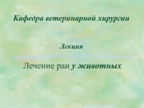 Кафедра ветеринарной хирургии Лекция Лечение ран у животных