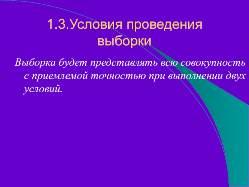 1.3.Условия проведения выборкиВыборка будет представлять всю совокупность с приемлемой точностью при выполнении двух условий.