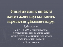 Эпидемиялық ошақта жедел және шұғыл көмек жұмысын ұйымдастыру