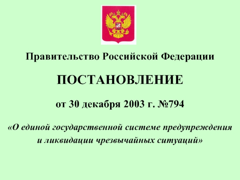 Правительство Российской Федерации ПОСТАНОВЛЕНИЕот 30 декабря 2003 г. №794«О единой государственной системе предупреждения и ликвидации чрезвычайных ситуаций»