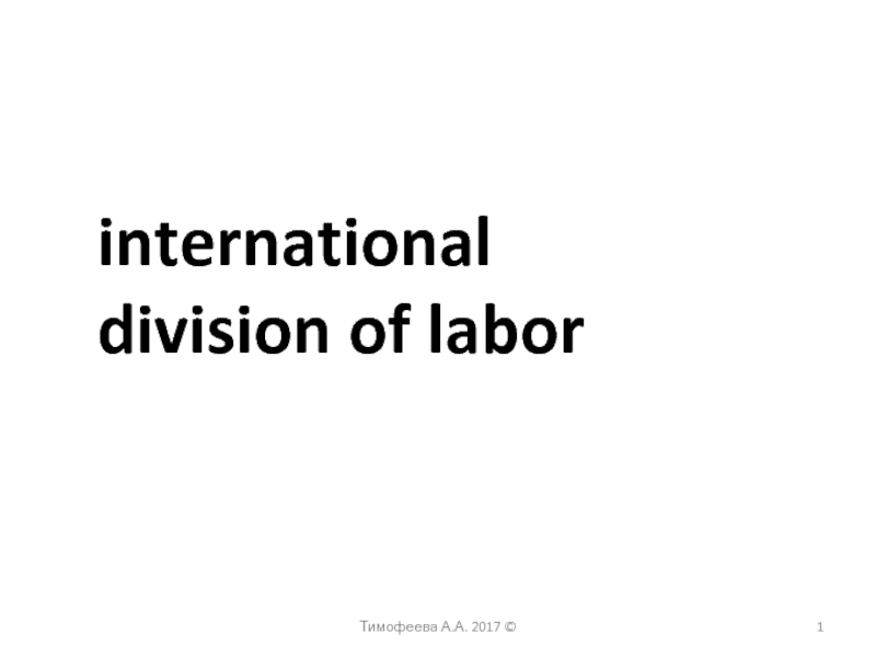 Тимофеева А.А. 2017 ©
1
international
division of labor