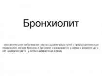 Бронхиолит
- воспалительное заболевание нижних дыхательных путей с