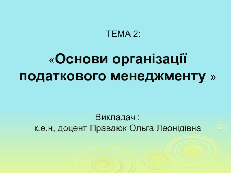 Презентация ТЕМА 2:  Основи організації податкового менеджменту  Викладач : к.е.н, доцент