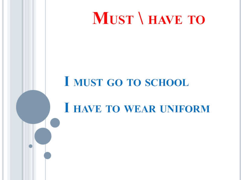 Must \ have to I must go to school I have to wear uniform