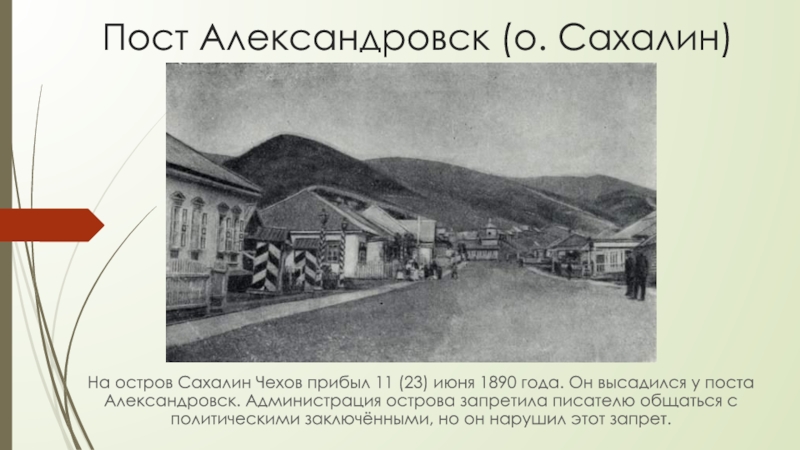Пост Александровск (о. Сахалин)На остров Сахалин Чехов прибыл 11 (23) июня 1890 года. Он высадился у поста